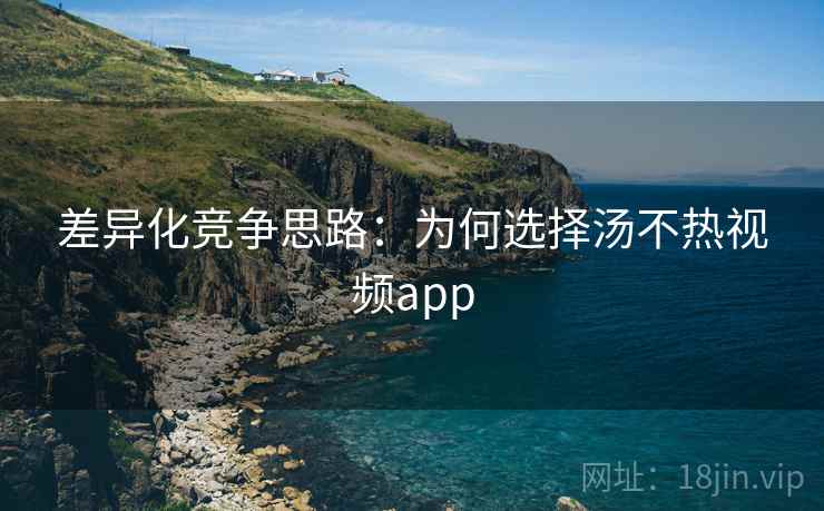 差异化竞争思路：为何选择汤不热视频app