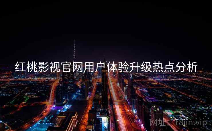 红桃影视官网用户体验升级热点分析