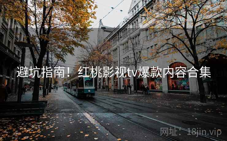 避坑指南！红桃影视tv爆款内容合集