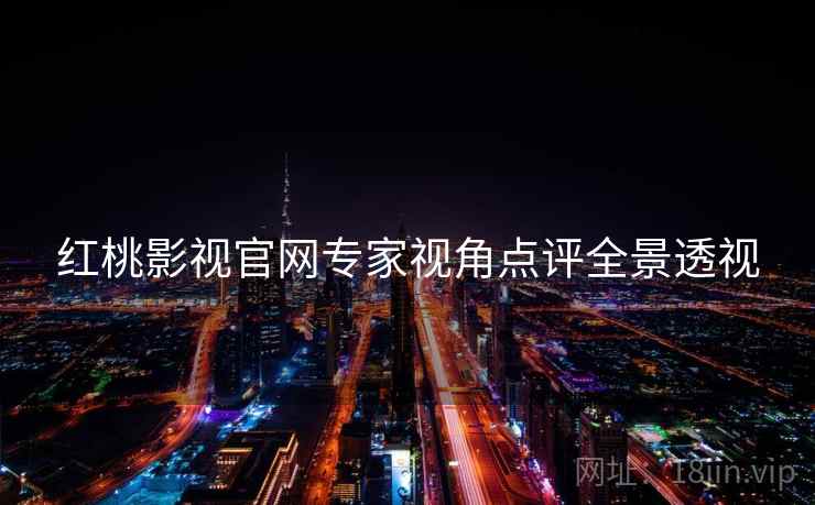 红桃影视官网专家视角点评全景透视