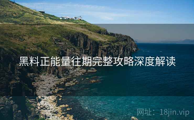 黑料正能量往期完整攻略深度解读