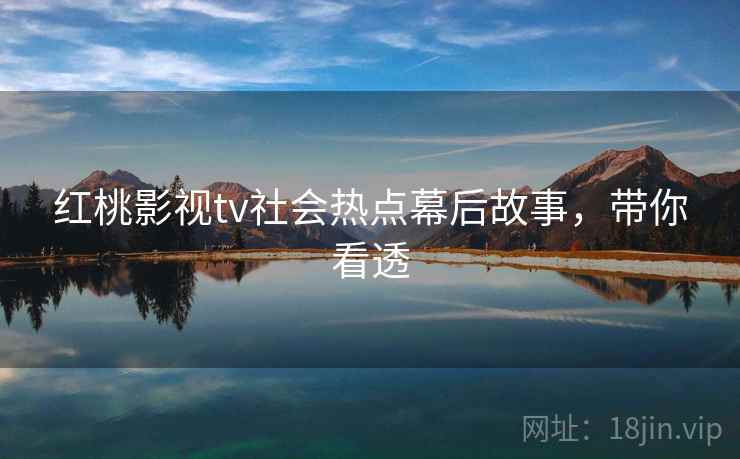 红桃影视tv社会热点幕后故事，带你看透