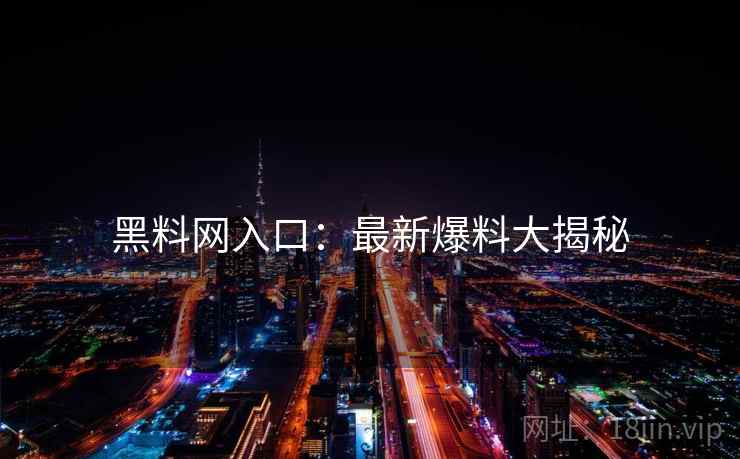 黑料网入口：最新爆料大揭秘
