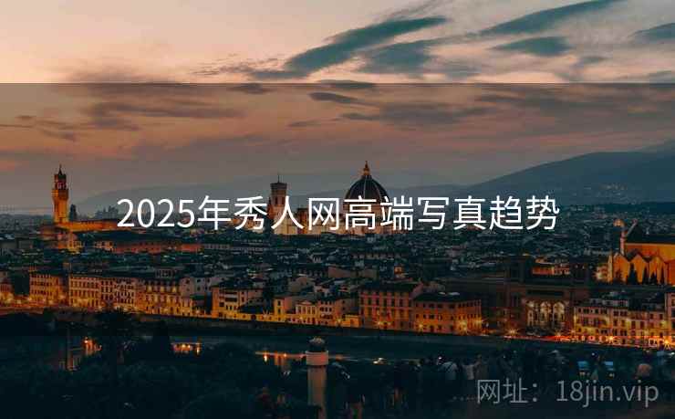 2025年秀人网高端写真趋势