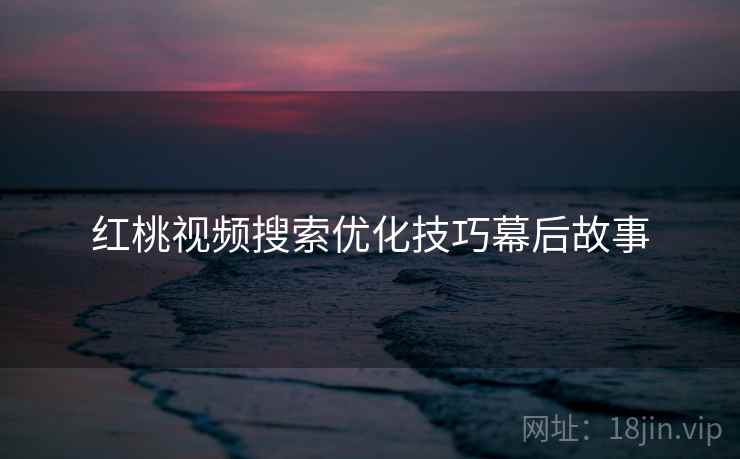 红桃视频搜索优化技巧幕后故事