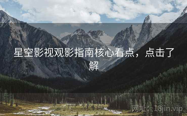 星空影视观影指南核心看点，点击了解