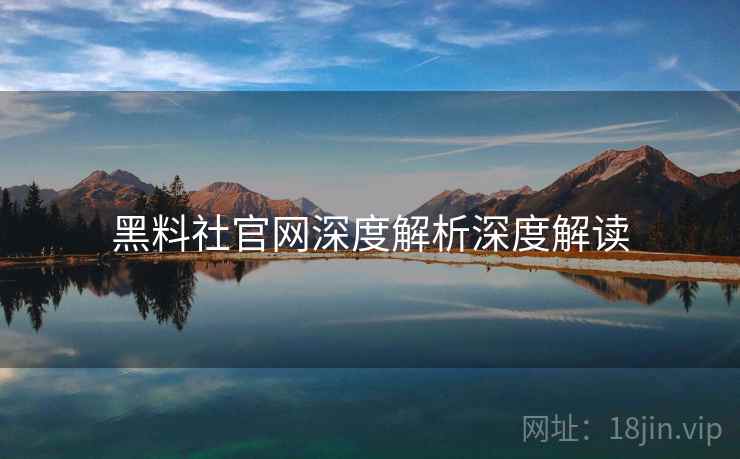 黑料社官网深度解析深度解读