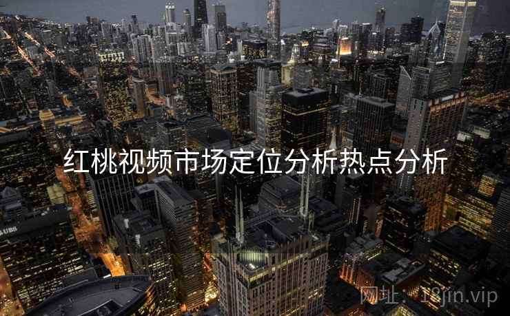红桃视频市场定位分析热点分析