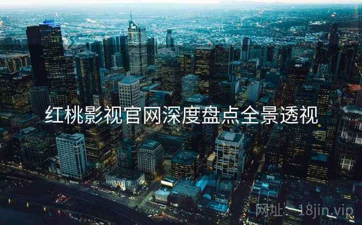 红桃影视官网深度盘点全景透视