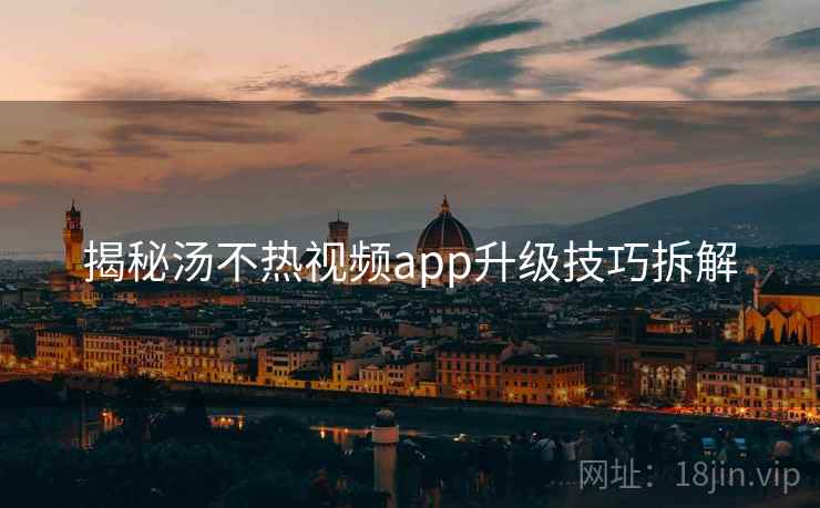 揭秘汤不热视频app升级技巧拆解