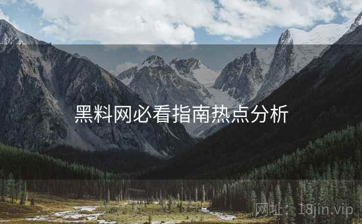 黑料网必看指南热点分析
