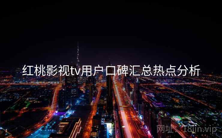 红桃影视tv用户口碑汇总热点分析