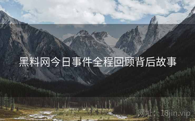 黑料网今日事件全程回顾背后故事