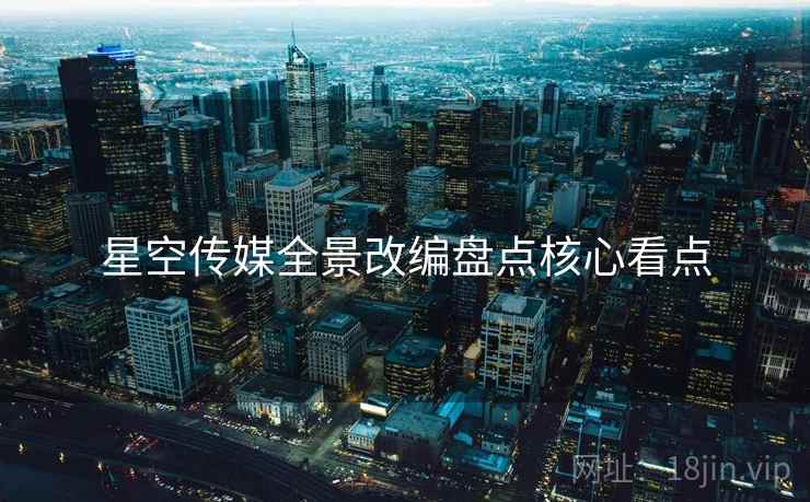 星空传媒全景改编盘点核心看点
