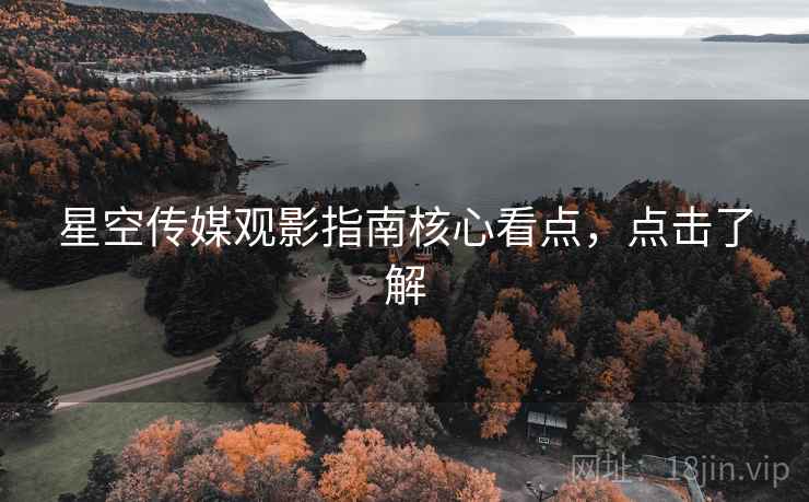 星空传媒观影指南核心看点，点击了解