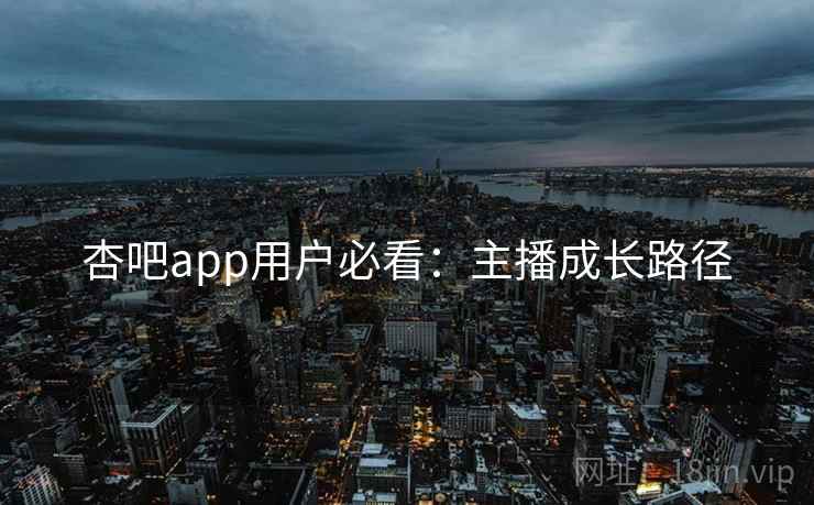 杏吧app用户必看：主播成长路径