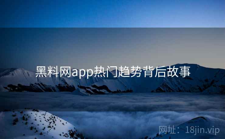 黑料网app热门趋势背后故事