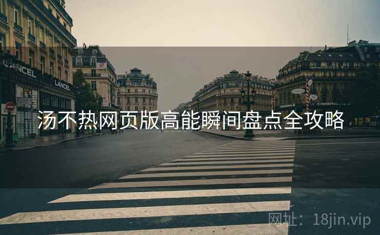 汤不热网页版高能瞬间盘点全攻略