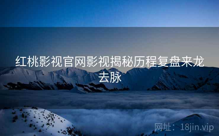 红桃影视官网影视揭秘历程复盘来龙去脉