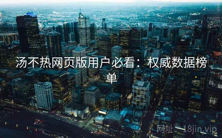 汤不热网页版用户必看：权威数据榜单