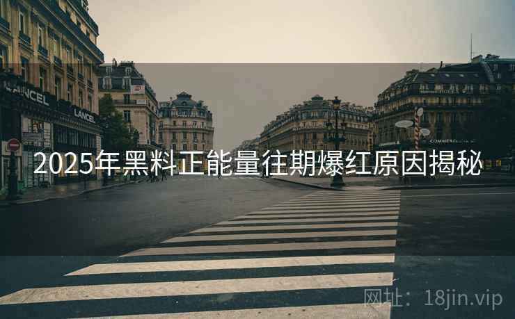 2025年黑料正能量往期爆红原因揭秘