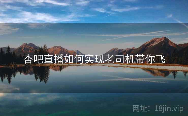 杏吧直播如何实现老司机带你飞