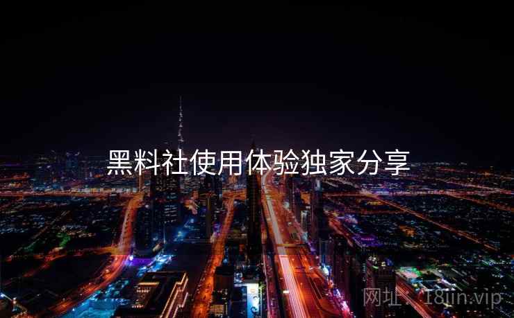 黑料社使用体验独家分享