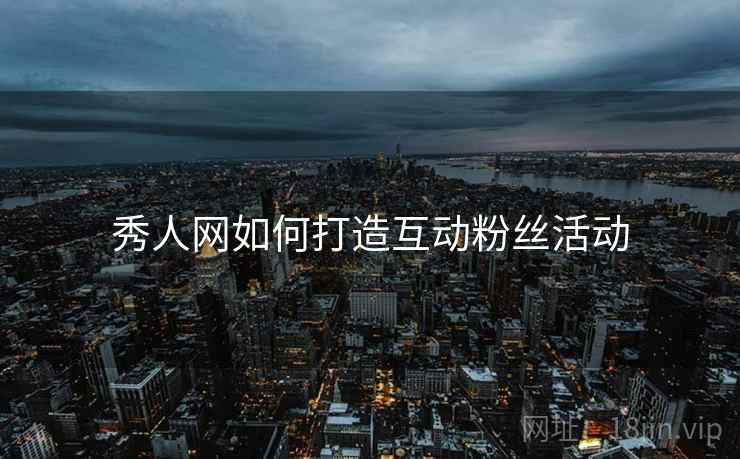 秀人网如何打造互动粉丝活动