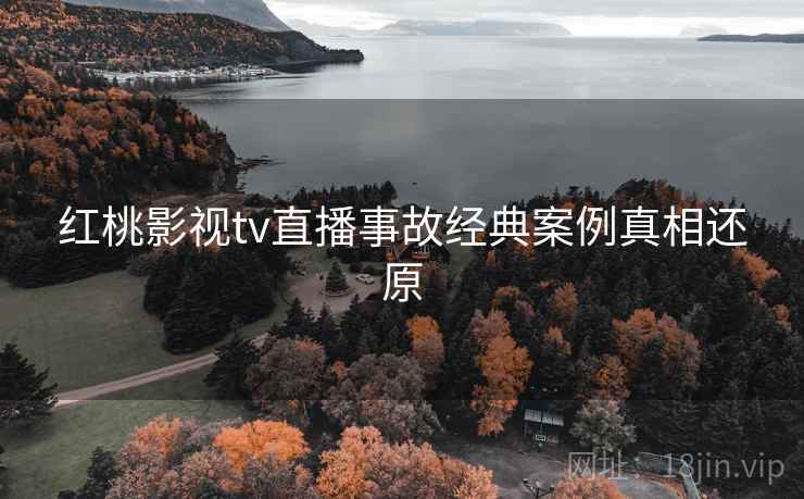 红桃影视tv直播事故经典案例真相还原