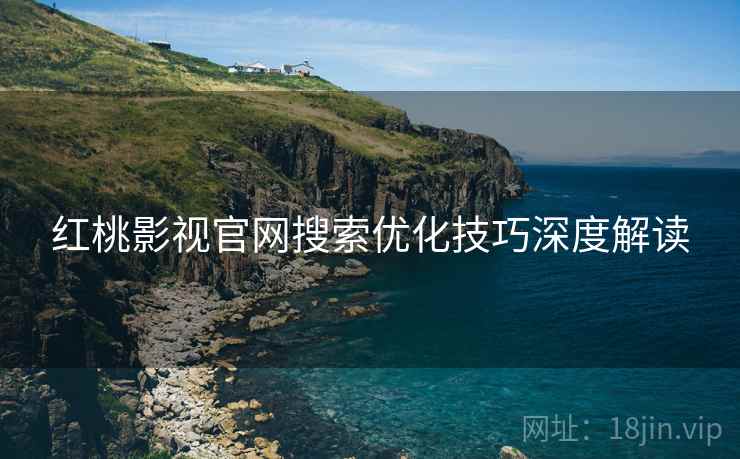 红桃影视官网搜索优化技巧深度解读