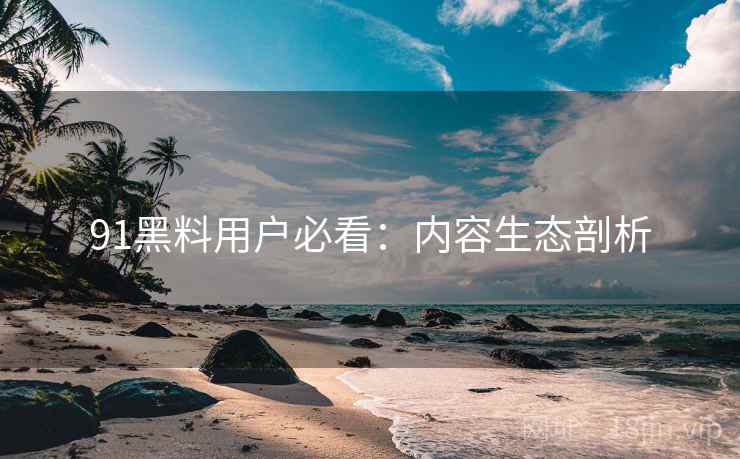 91黑料用户必看：内容生态剖析