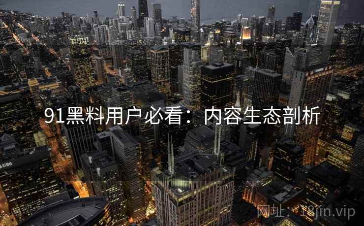91黑料用户必看：内容生态剖析