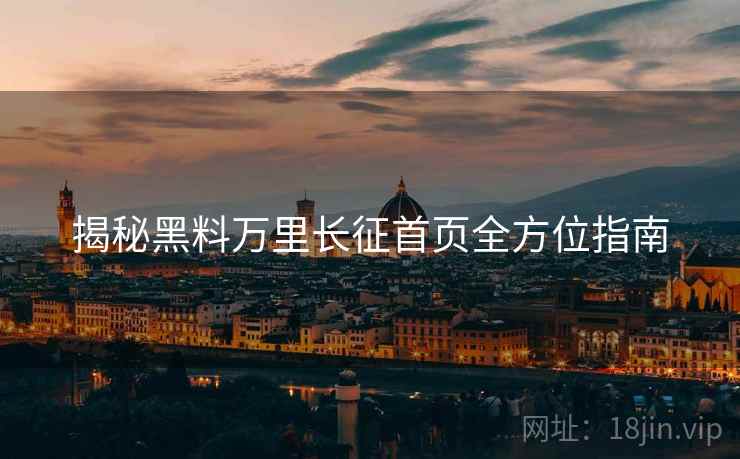 揭秘黑料万里长征首页全方位指南