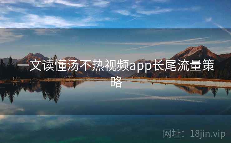 一文读懂汤不热视频app长尾流量策略