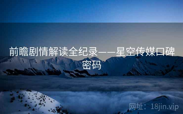 前瞻剧情解读全纪录——星空传媒口碑密码