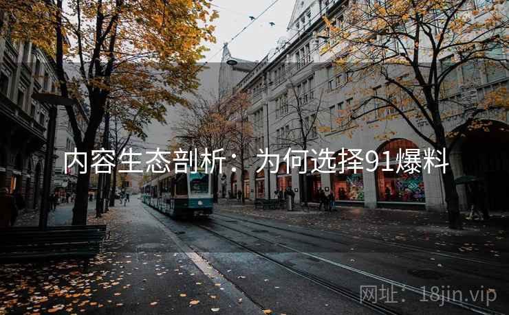 内容生态剖析：为何选择91爆料