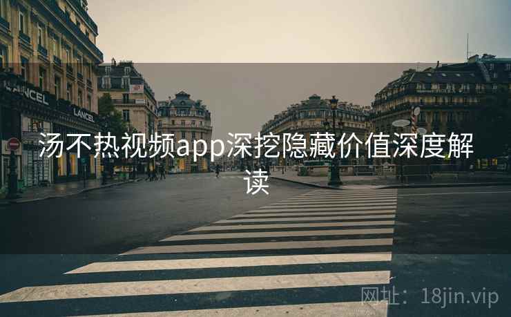 汤不热视频app深挖隐藏价值深度解读