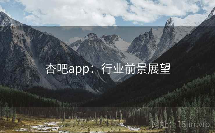 杏吧app：行业前景展望
